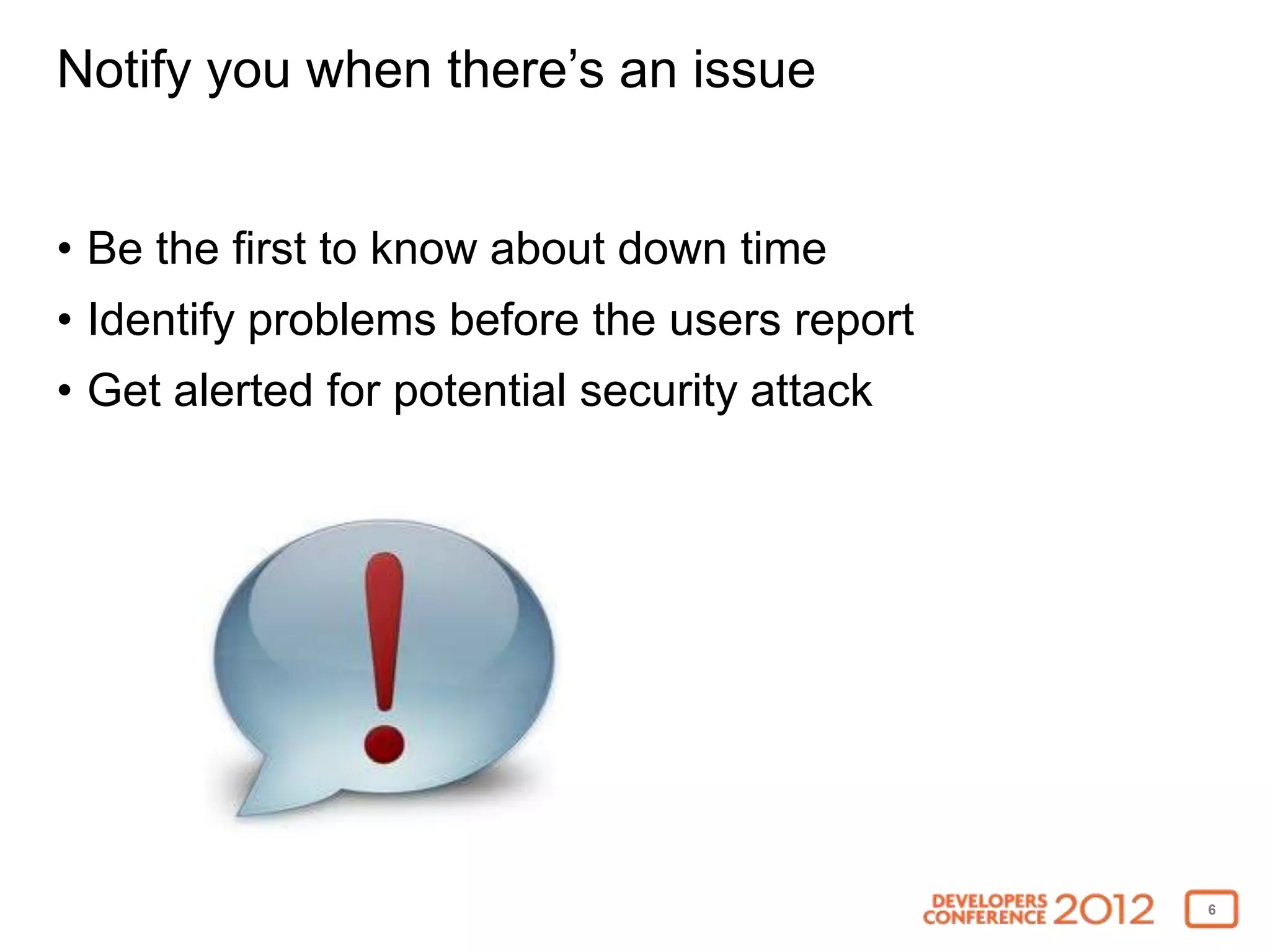 Notify you when there’s an issue


• Be the first to know about down time
• Identify problems before the users report
• Get alerted for potential security attack




                                              6
 
