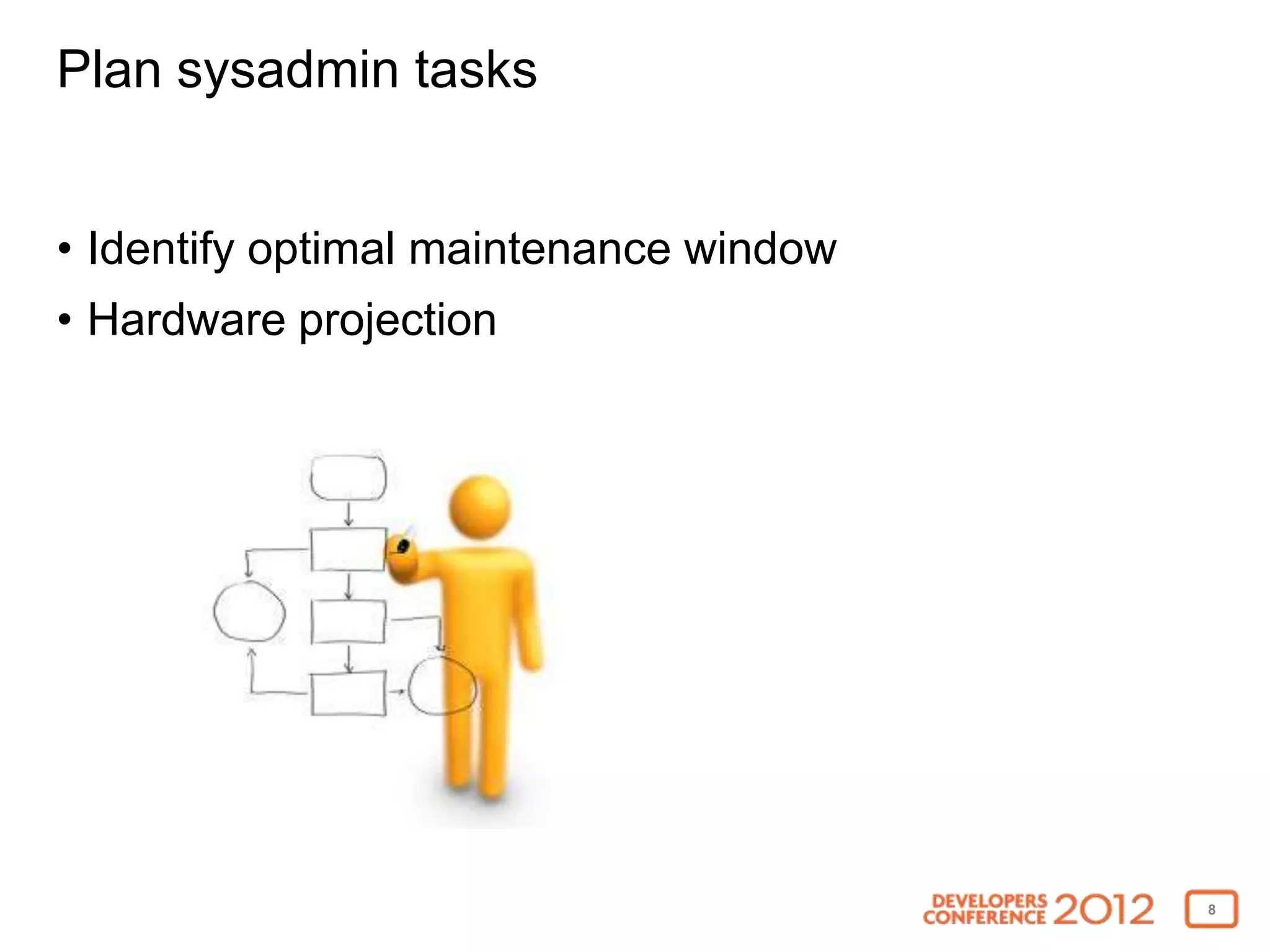 Plan sysadmin tasks


• Identify optimal maintenance window
• Hardware projection




                                        8
 