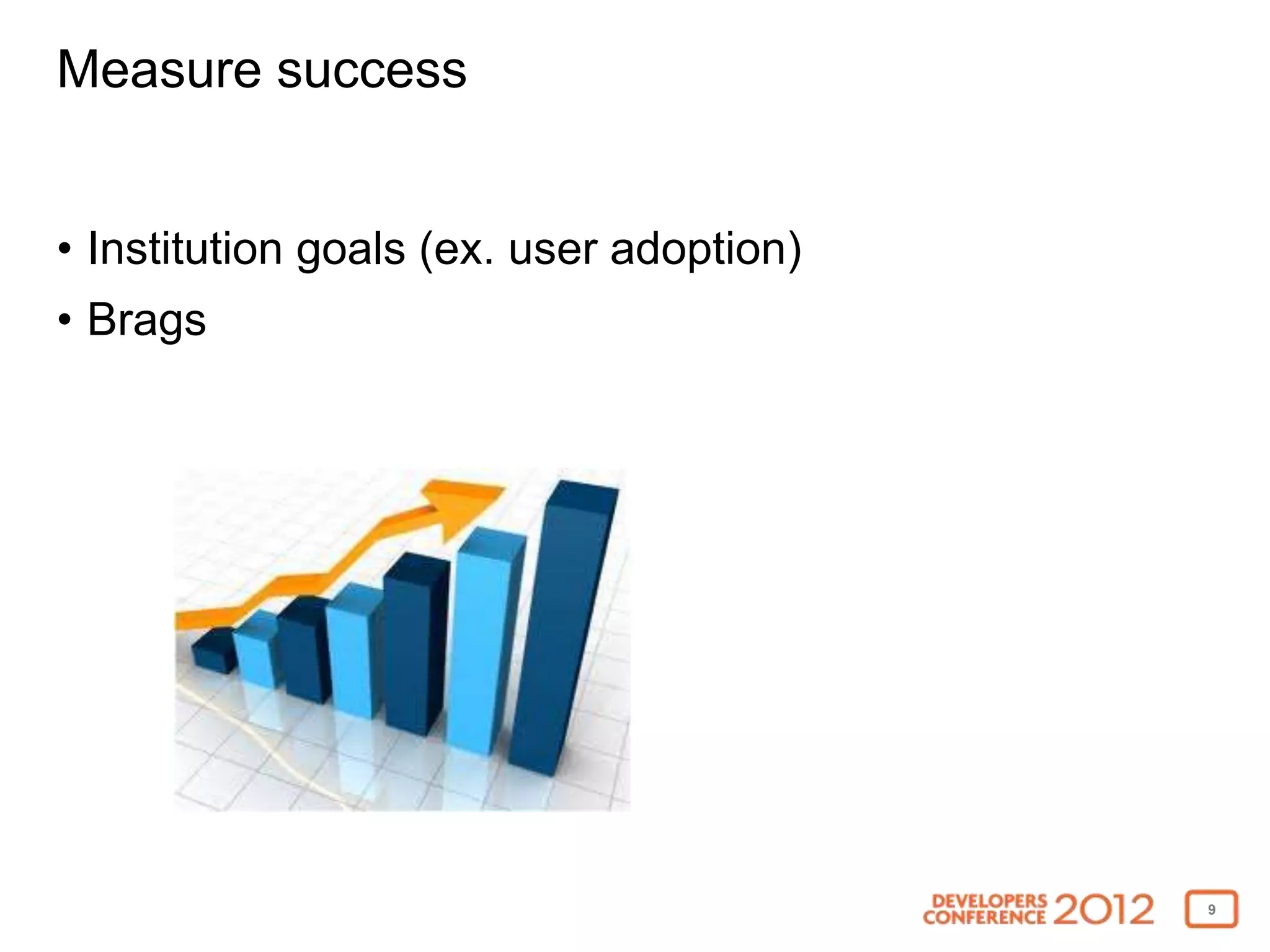 Measure success


• Institution goals (ex. user adoption)
• Brags




                                          9
 