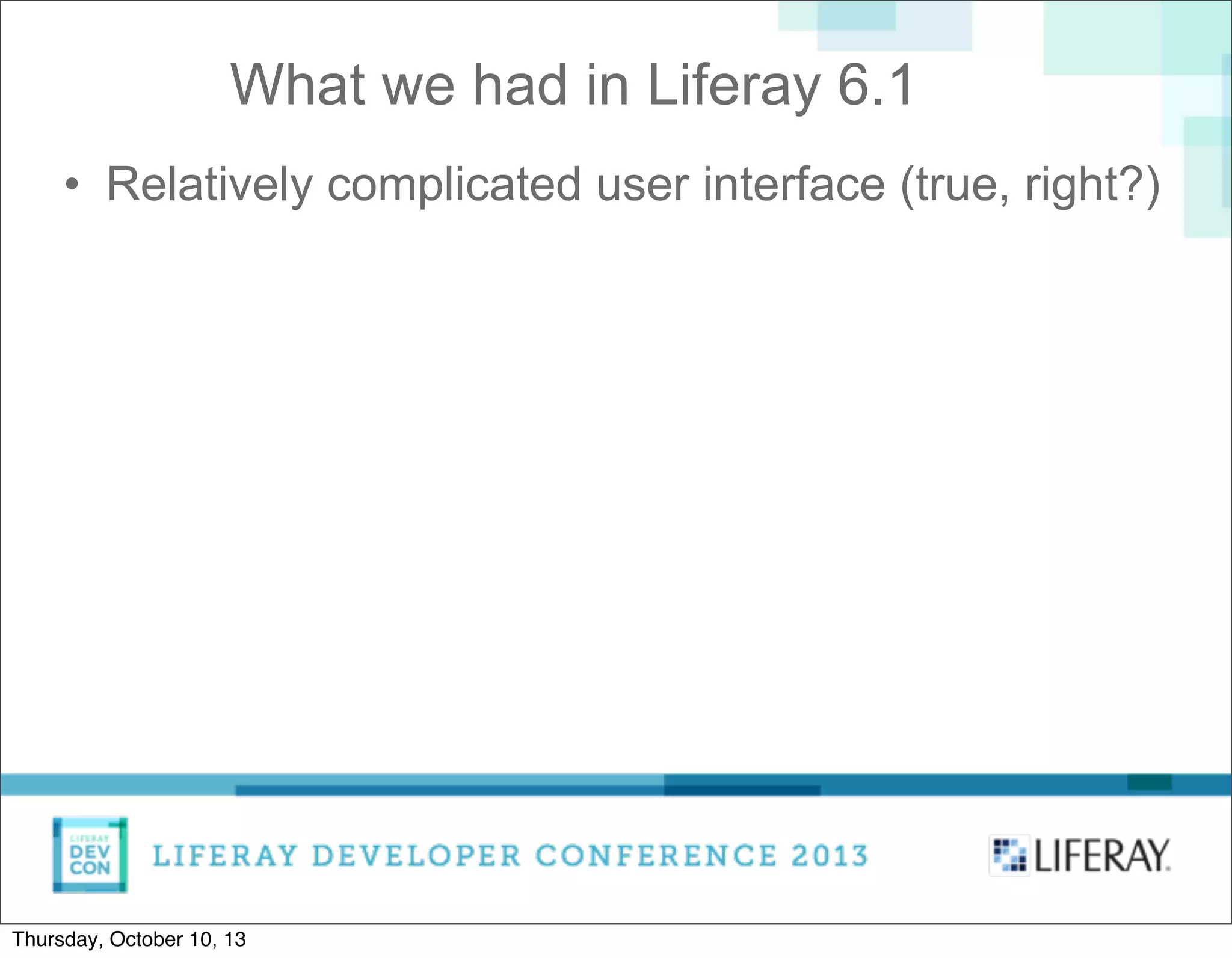 • Relatively complicated user interface (true, right?)
What we had in Liferay 6.1
Thursday, October 10, 13
 