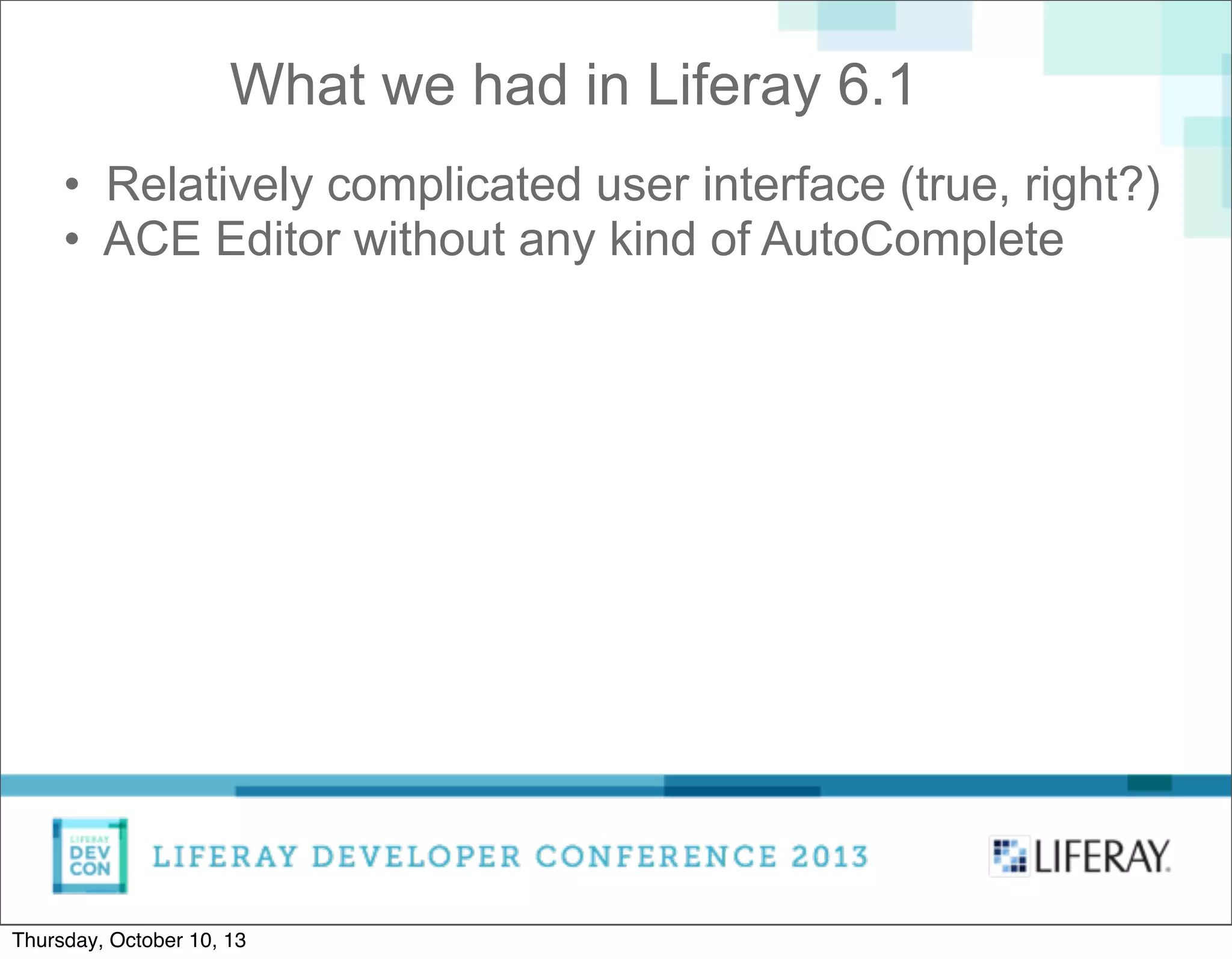 • Relatively complicated user interface (true, right?)
• ACE Editor without any kind of AutoComplete
What we had in Liferay 6.1
Thursday, October 10, 13
 