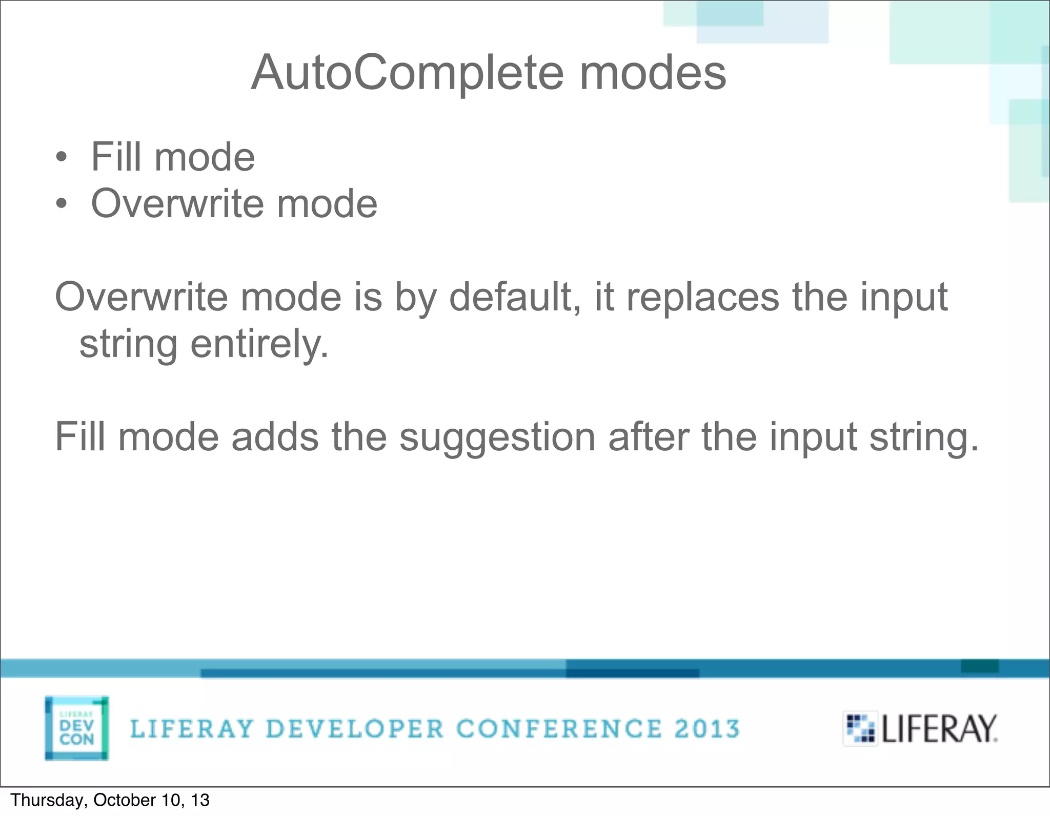 • Fill mode
• Overwrite mode
Overwrite mode is by default, it replaces the input
string entirely.
Fill mode adds the suggestion after the input string.
AutoComplete modes
Thursday, October 10, 13
 
