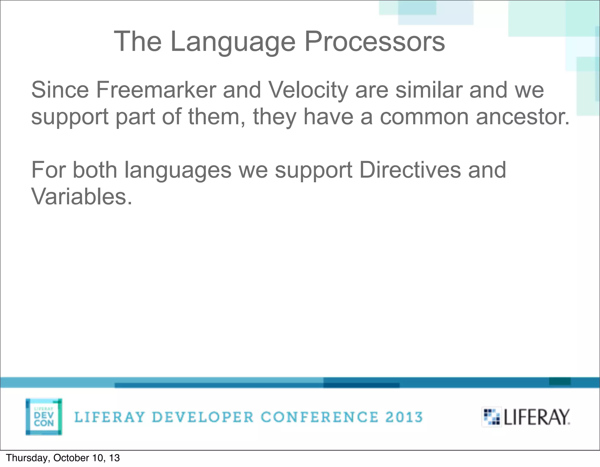 Since Freemarker and Velocity are similar and we
support part of them, they have a common ancestor.
For both languages we support Directives and
Variables.
The Language Processors
Thursday, October 10, 13
 
