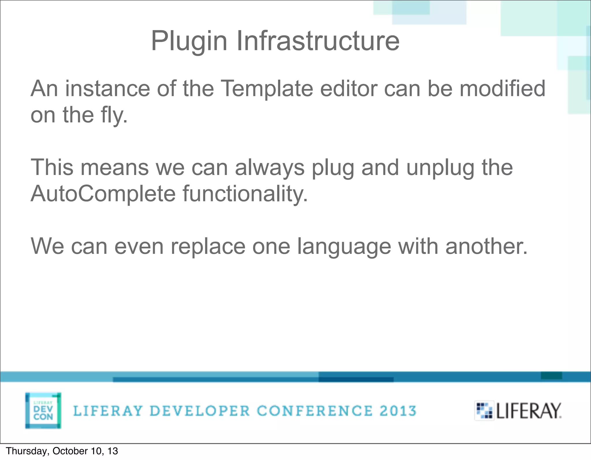 An instance of the Template editor can be modified
on the fly.
This means we can always plug and unplug the
AutoComplete functionality.
We can even replace one language with another.
Plugin Infrastructure
Thursday, October 10, 13
 