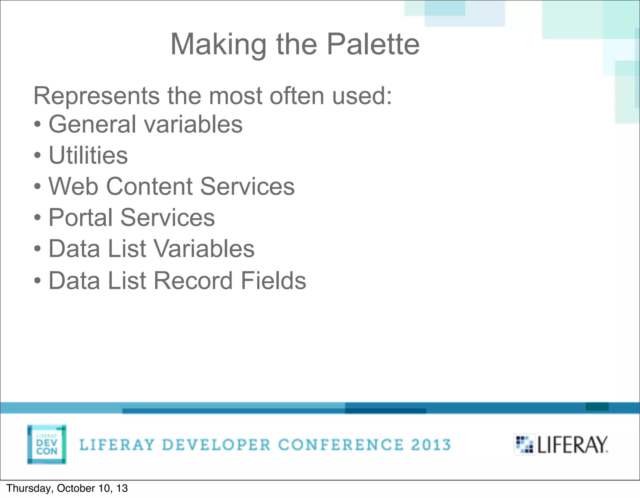 Making the Palette
Represents the most often used:
• General variables
• Utilities
• Web Content Services
• Portal Services
• Data List Variables
• Data List Record Fields
Thursday, October 10, 13
 