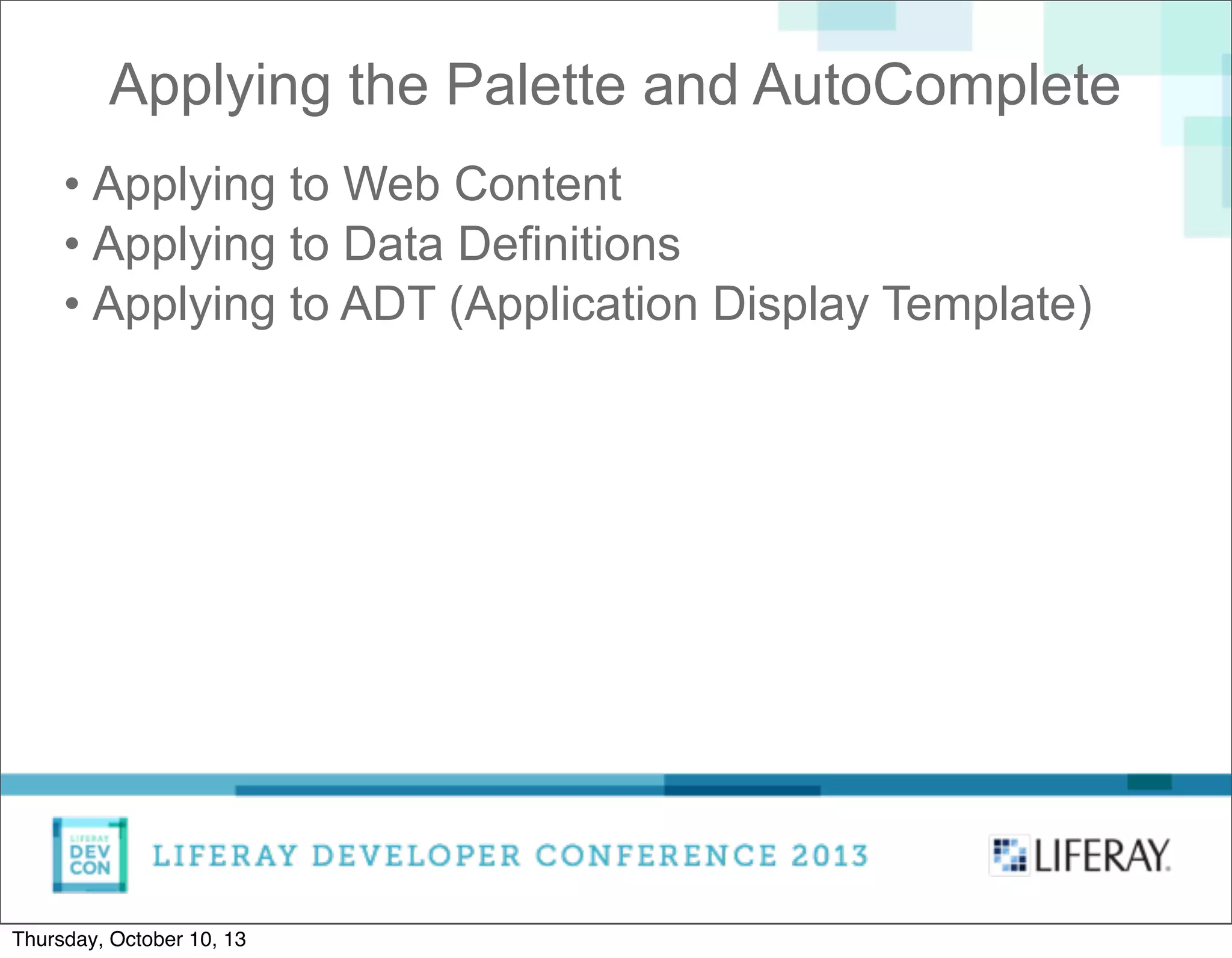 Applying the Palette and AutoComplete
• Applying to Web Content
• Applying to Data Definitions
• Applying to ADT (Application Display Template)
Thursday, October 10, 13
 