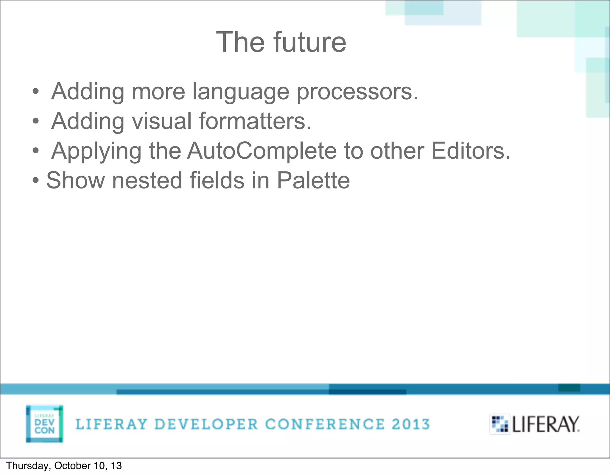 The future
• Adding more language processors.
• Adding visual formatters.
• Applying the AutoComplete to other Editors.
• Show nested fields in Palette
Thursday, October 10, 13
 