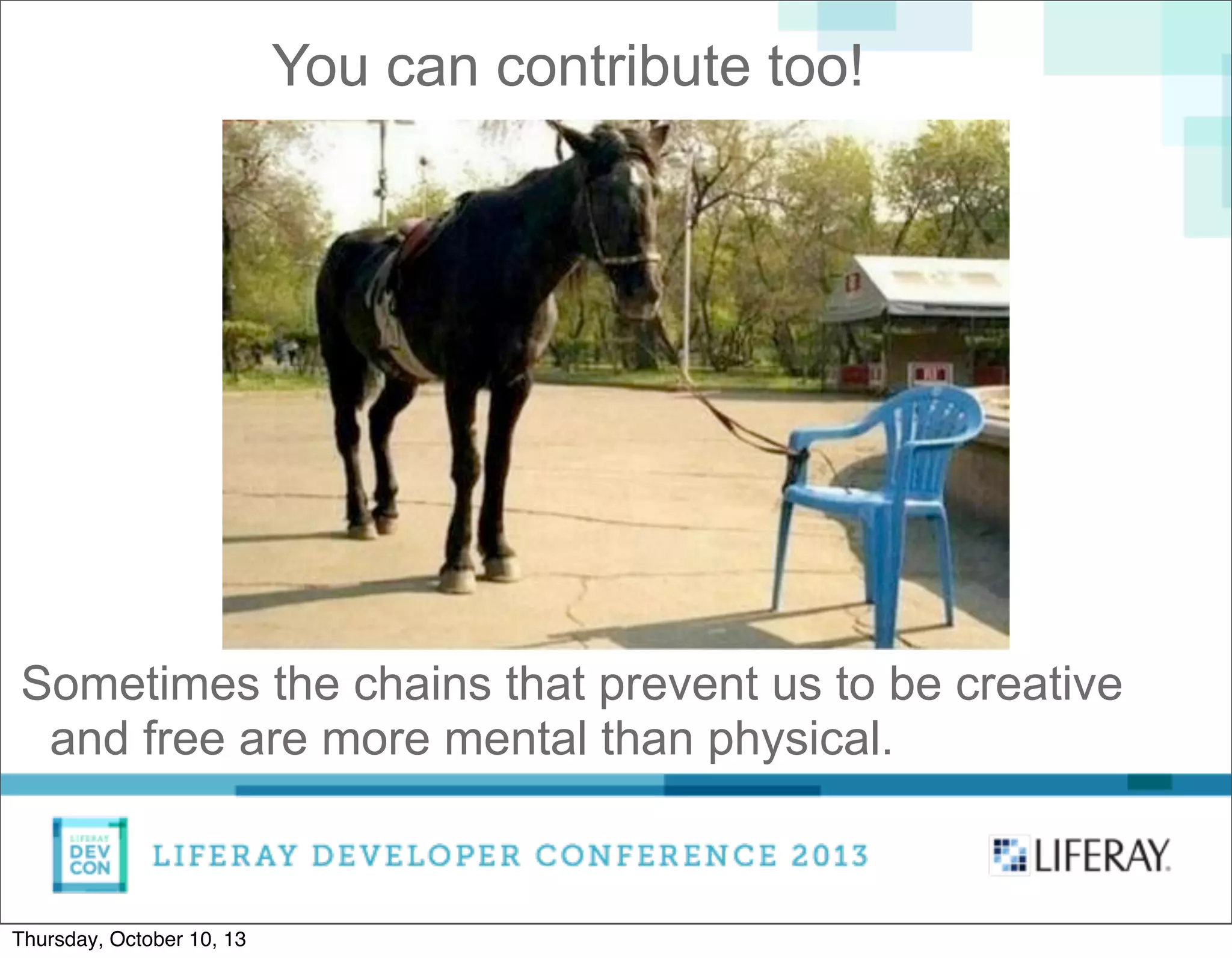 You can contribute too!
Sometimes the chains that prevent us to be creative
and free are more mental than physical.
Thursday, October 10, 13
 