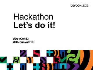Hackathon
Let’s do it!
#DevCon13
#BbInnovate13
 