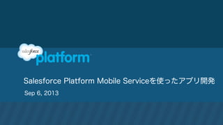 Salesforce Platform Mobile Serviceを使ったアプリ開発
Sep 6, 2013
 