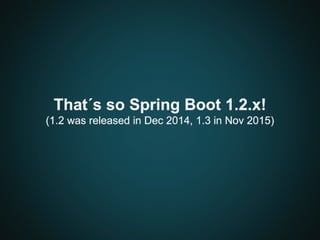 That´s so Spring Boot 1.2.x!
(1.2 was released in Dec 2014, 1.3 in Nov 2015)
 