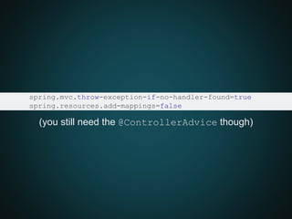 spring.mvc.throw-exception-if-no-handler-found=true
spring.resources.add-mappings=false
(you still need the @ControllerAdvice though)
 