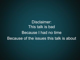 Disclaimer:
This talk is bad
Because I had no time
Because of the issues this talk is about
 