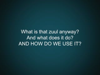 What is that zuul anyway?
And what does it do?
AND HOW DO WE USE IT?
 