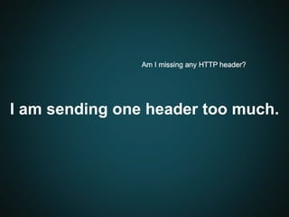 I am sending one header too much.
Am I missing any HTTP header?
 