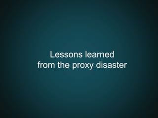 Lessons learned
from the proxy disaster
 