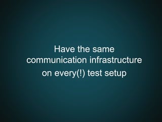 Have the same
communication infrastructure
on every(!) test setup
 