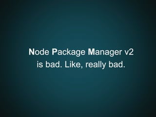 Node Package Manager v2
is bad. Like, really bad.
 