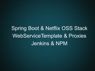 Spring Boot & Netflix OSS Stack
WebServiceTemplate & Proxies
Jenkins & NPM
 