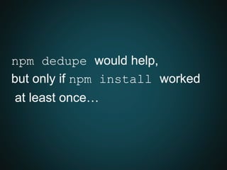 npm dedupe would help,
but only if npm install worked
at least once…
 