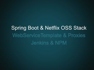 Spring Boot & Netflix OSS Stack
WebServiceTemplate & Proxies
Jenkins & NPM
 