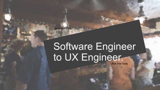Software Engineer
to UX Engineer.
Open minded?
Ask me how.
 