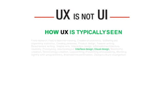 HOW UX WANTS TO BE SEEN
• Fieldresearch,
• Face to face interviewing,
• Creationof usertests,
• Gathering andorganizing st...