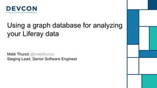 Amazing Title Goes Here
Awesome Subtitle
Name Name
Title Title Title Title Title
Using a graph database for analyzing
your Liferay data
Máté Thurzó @matethurzo
Staging Lead, Senior Software Engineer
 
