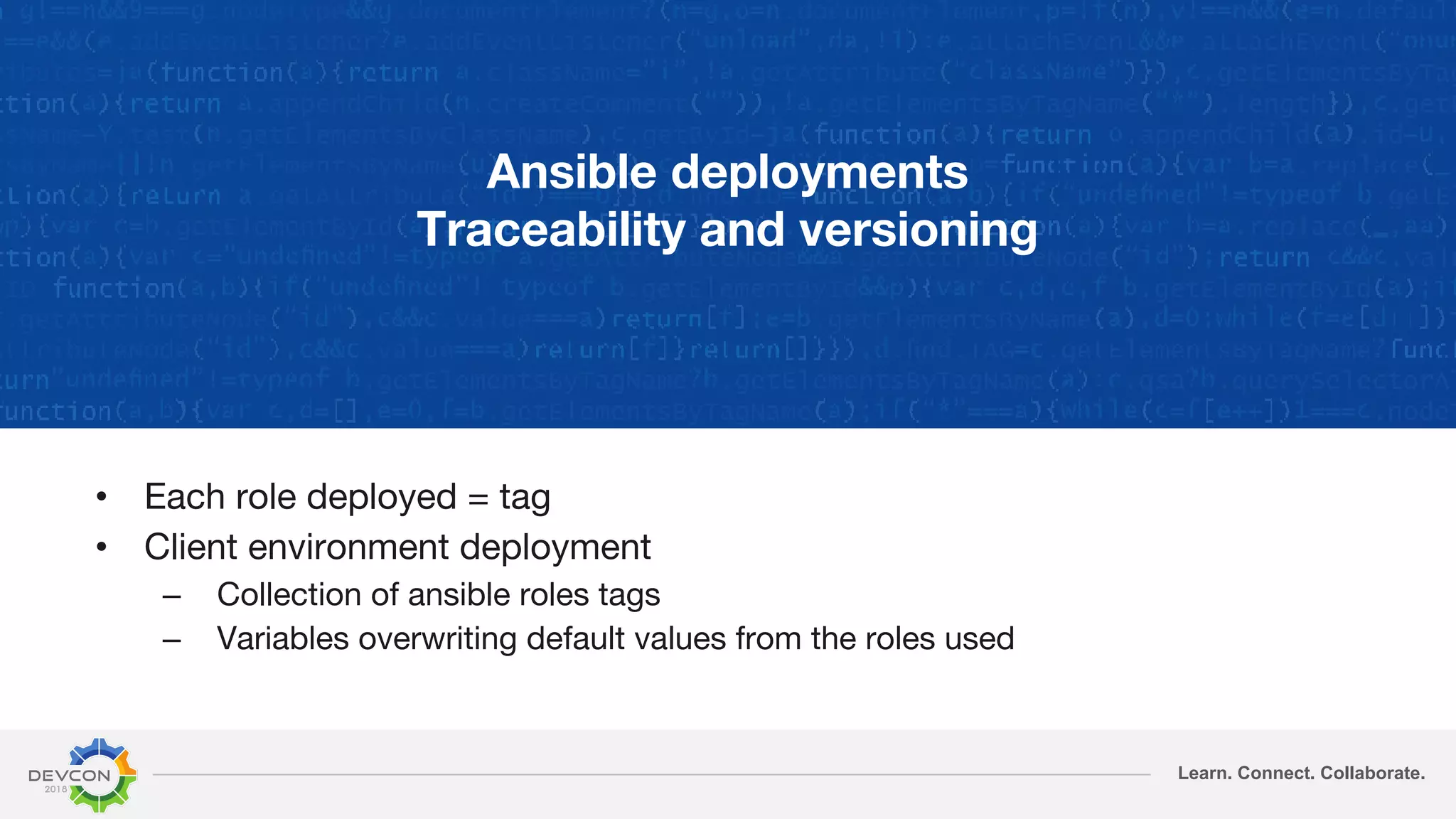 Learn. Connect. Collaborate.
Ansible deployments
Traceability and versioning
• Each role deployed = tag
• Client environment deployment
– Collection of ansible roles tags
– Variables overwriting default values from the roles used
 