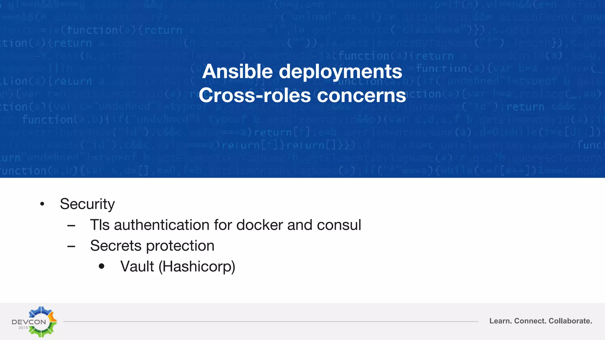 Learn. Connect. Collaborate.
Ansible deployments
Cross-roles concerns
• Security
– Tls authentication for docker and consul
– Secrets protection
• Vault (Hashicorp)
 