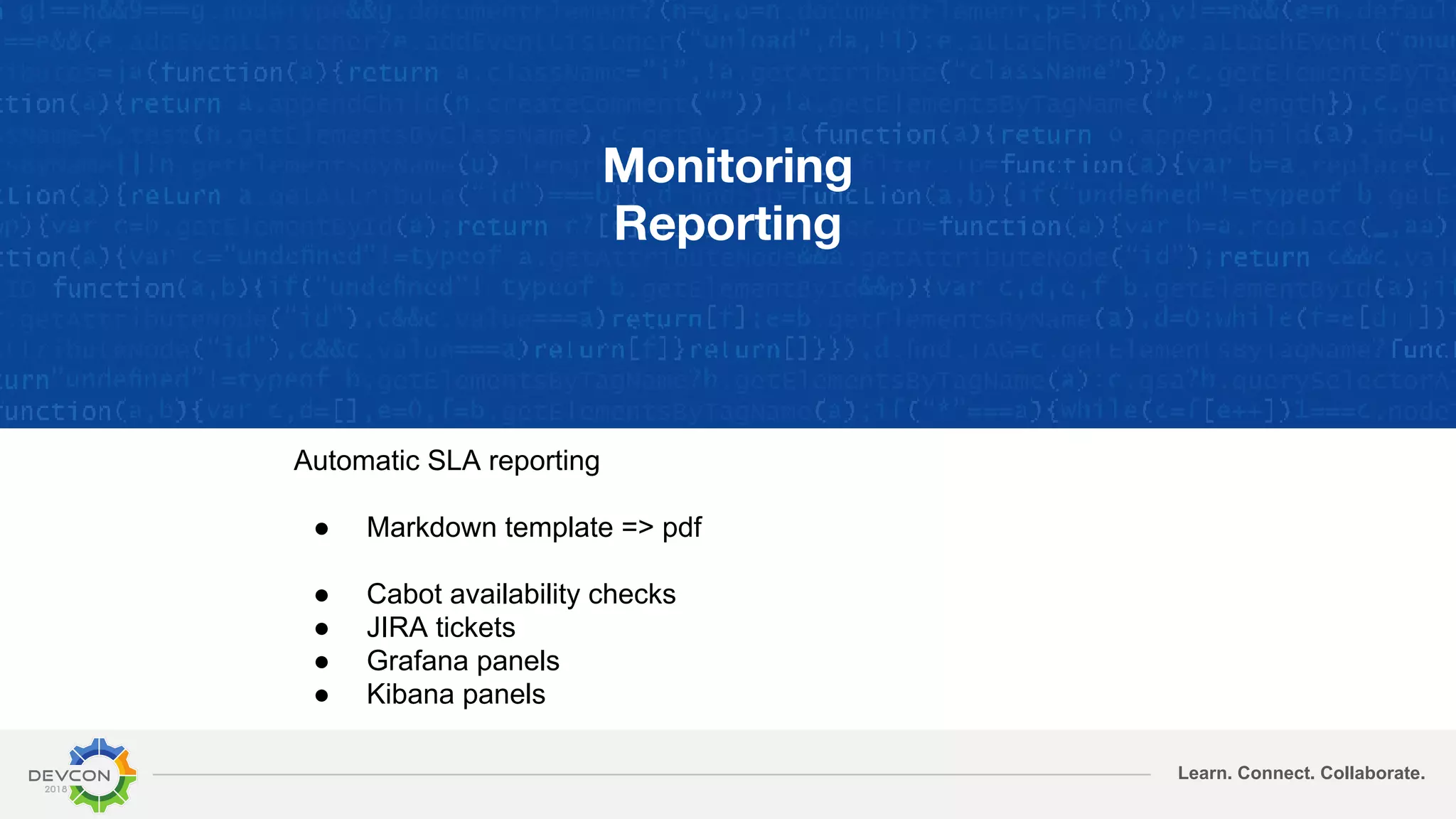 Learn. Connect. Collaborate.
Monitoring
Reporting
Automatic SLA reporting
● Markdown template => pdf
● Cabot availability checks
● JIRA tickets
● Grafana panels
● Kibana panels
 
