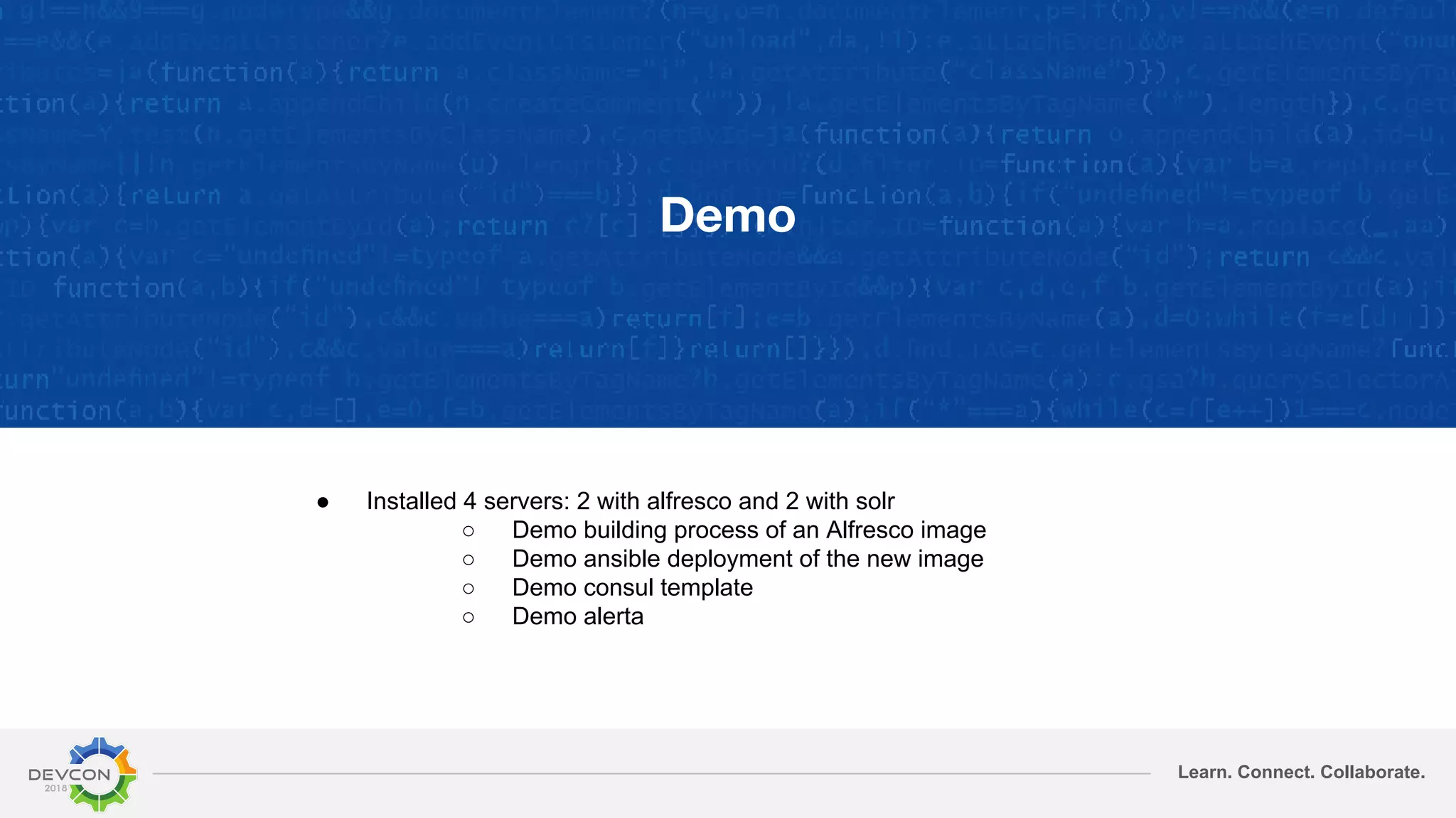Learn. Connect. Collaborate.
Demo
● Installed 4 servers: 2 with alfresco and 2 with solr
○ Demo building process of an Alfresco image
○ Demo ansible deployment of the new image
○ Demo consul template
○ Demo alerta
 