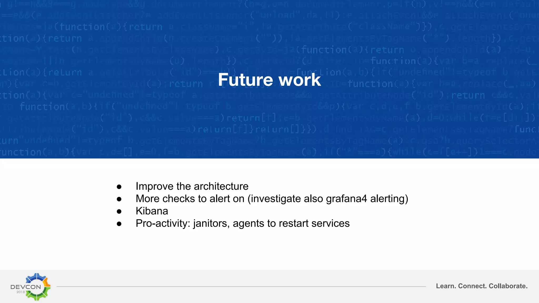 Learn. Connect. Collaborate.
Future work
● Improve the architecture
● More checks to alert on (investigate also grafana4 alerting)
● Kibana
● Pro-activity: janitors, agents to restart services
 