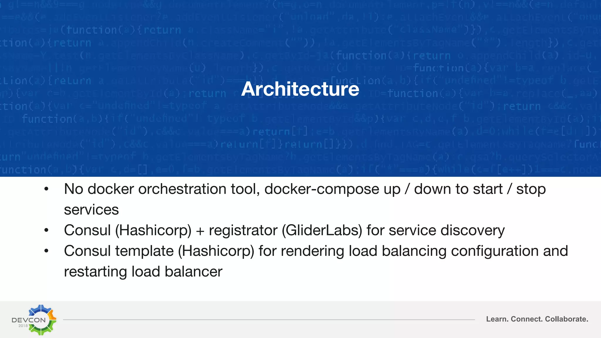 Learn. Connect. Collaborate.
Architecture
• No docker orchestration tool, docker-compose up / down to start / stop
services
• Consul (Hashicorp) + registrator (GliderLabs) for service discovery
• Consul template (Hashicorp) for rendering load balancing configuration and
restarting load balancer
 