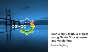 SDK 3 Multi Module project
using Nexus 3 for releases
and versioning
Martin Bergljung
 