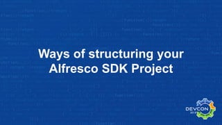 Ways of structuring your
Alfresco SDK Project
 