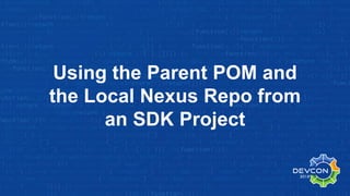 Using the Parent POM and
the Local Nexus Repo from
an SDK Project
 