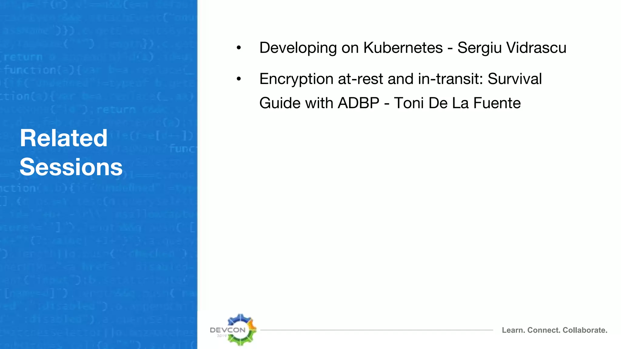 Learn. Connect. Collaborate.
Related
Sessions
• Developing on Kubernetes - Sergiu Vidrascu
• Encryption at-rest and in-transit: Survival
Guide with ADBP - Toni De La Fuente
 