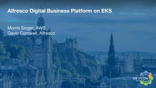 Alfresco Digital Business Platform on EKS
Morris Singer, AWS
Gavin Cornwell, Alfresco
 