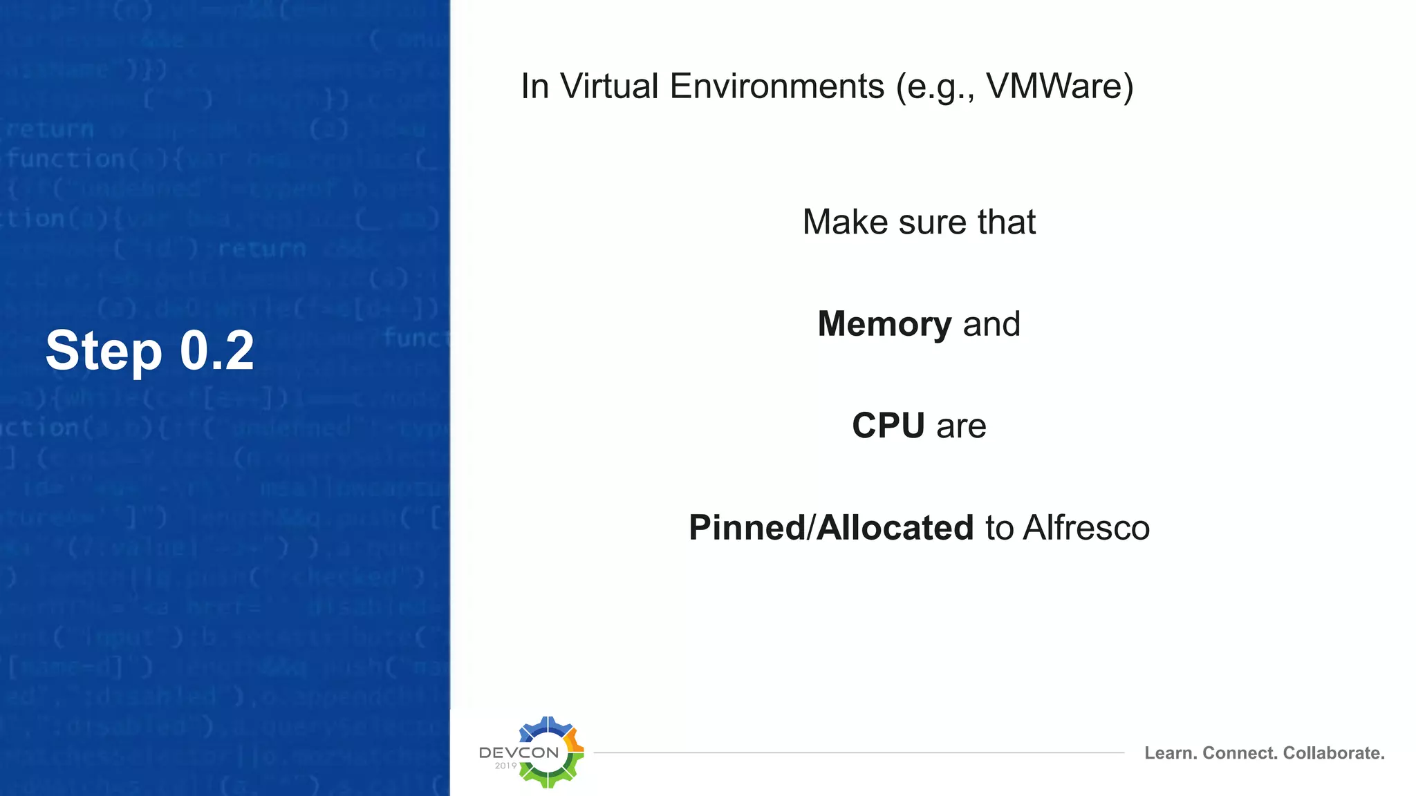 Learn. Connect. Collaborate.
Step 0.2
In Virtual Environments (e.g., VMWare)
Make sure that
Memory and
CPU are
Pinned/Allocated to Alfresco
 