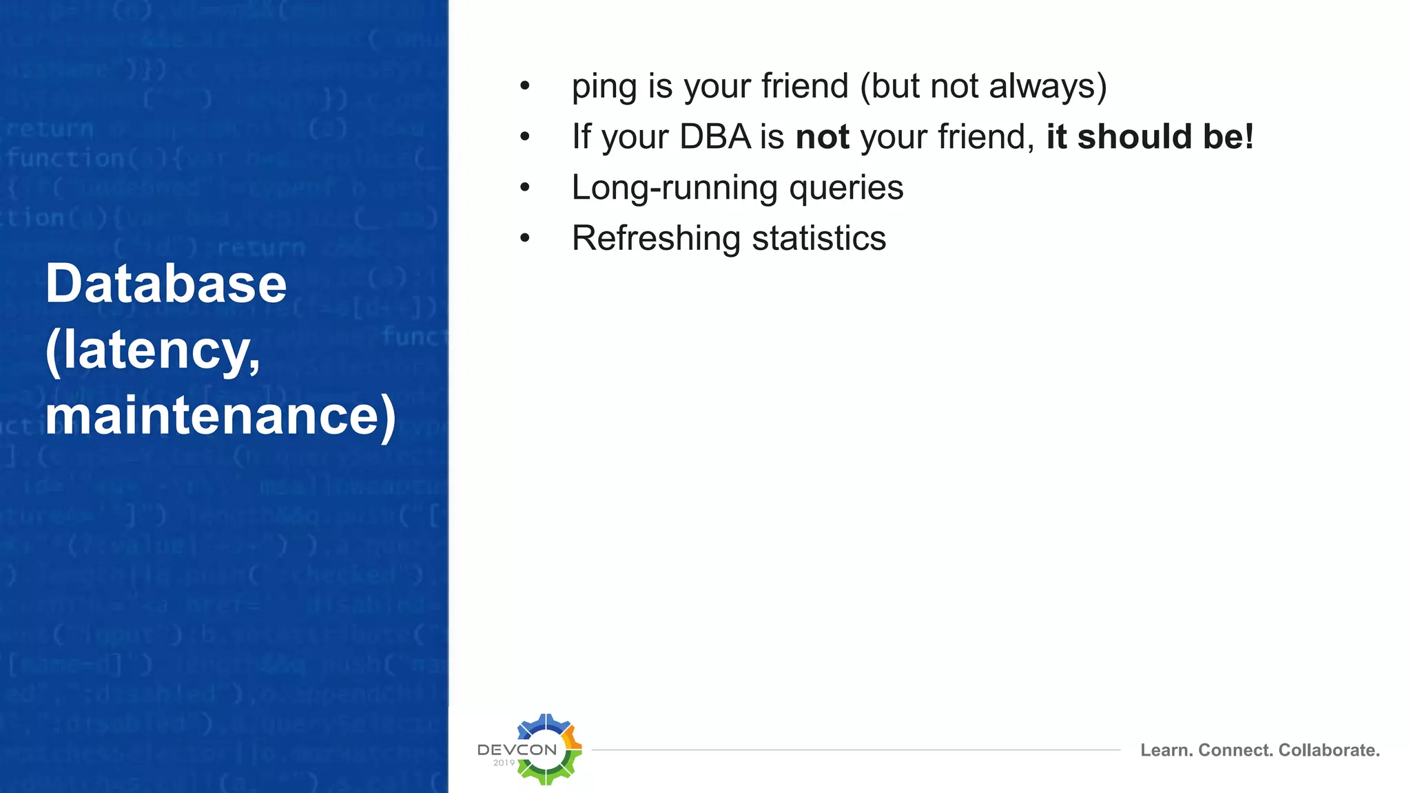 Learn. Connect. Collaborate.
Database
(latency,
maintenance)
• ping is your friend (but not always)
• If your DBA is not your friend, it should be!
• Long-running queries
• Refreshing statistics
 