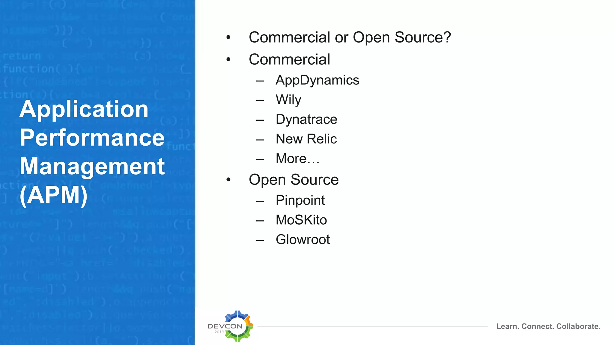 Learn. Connect. Collaborate.
Application
Performance
Management
(APM)
• Commercial or Open Source?
• Commercial
– AppDynamics
– Wily
– Dynatrace
– New Relic
– More…
• Open Source
– Pinpoint
– MoSKito
– Glowroot
 