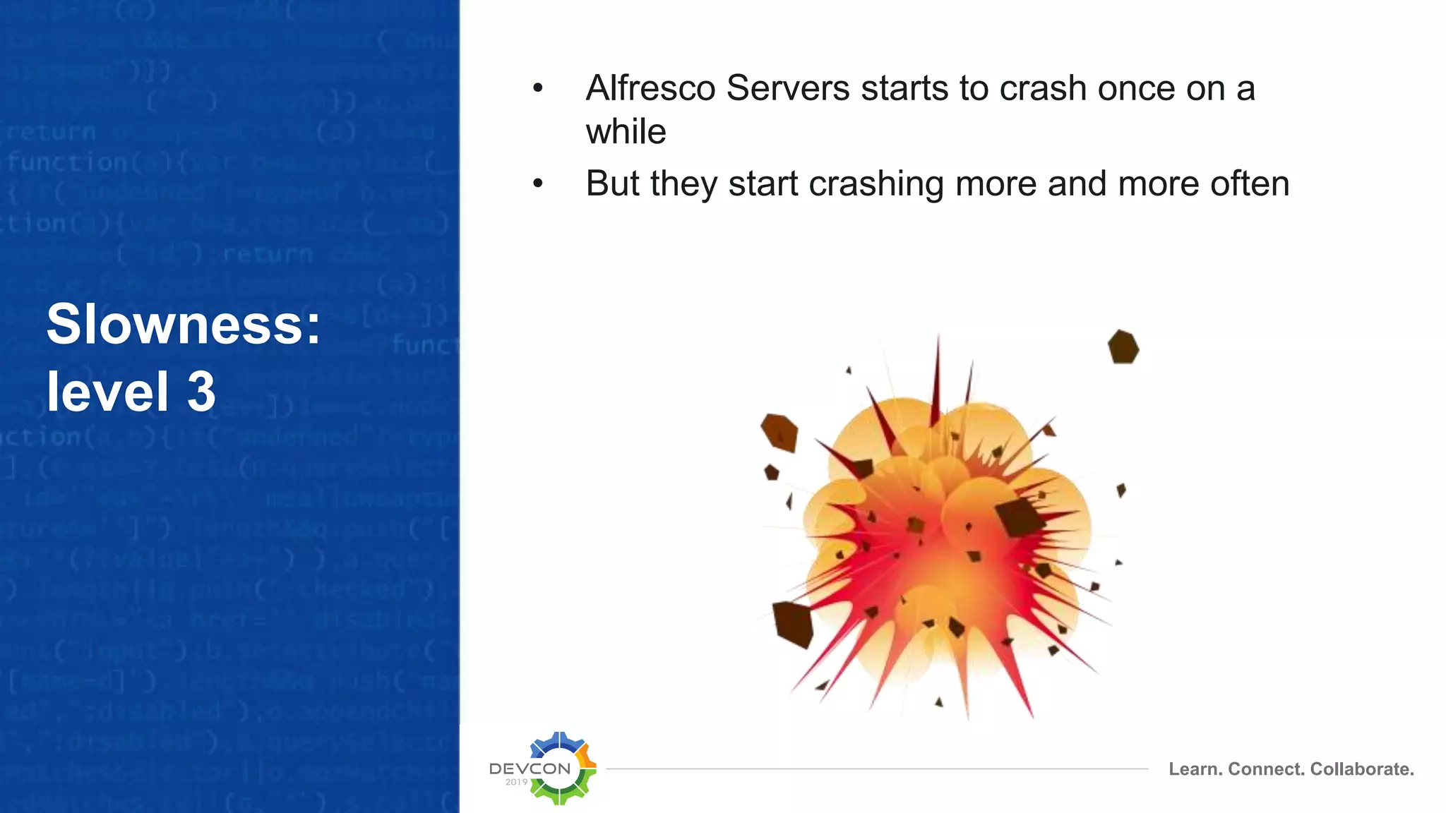 Learn. Connect. Collaborate.
Slowness:
level 3
• Alfresco Servers starts to crash once on a
while
• But they start crashing more and more often
 