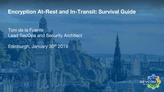Encryption At-Rest and In-Transit: Survival Guide
Toni de la Fuente
Lead SecOps and Security Architect
Edinburgh, January 30th 2019
 