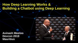 How Deep Learning Works &
Building a Chatbot using Deep Learning
Avinash Meetoo
Devcon 2019
Mauritius
 