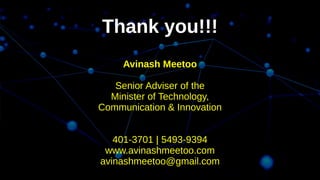Thank you!!!
Avinash Meetoo
Senior Adviser of the
Minister of Technology,
Communication & Innovation
401-3701 | 5493-9394
www.avinashmeetoo.com
avinashmeetoo@gmail.com
 