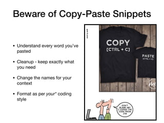 Beware of Copy-Paste Snippets
• Understand every word you’ve
pasted

• Cleanup - keep exactly what
you need 

• Change the names for your
context

• Format as per your* coding
style
 
