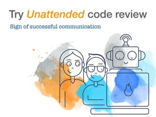 Try Unattended code review
Sign of successful communication
 