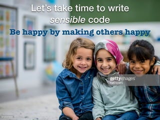 Let’s take time to write
sensible code
Be happy by making others happy
 