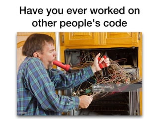 Have you ever worked on
other people's code
 